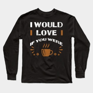 Coffee | I Would Love Long Sleeve T-Shirt